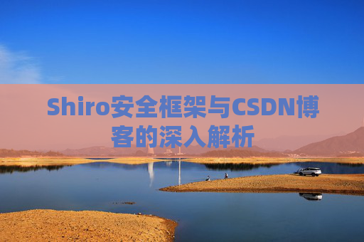 Shiro安全框架与CSDN博客的深入解析