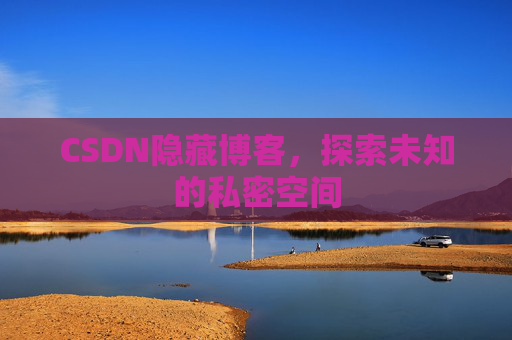 CSDN隐藏博客，探索未知的私密空间